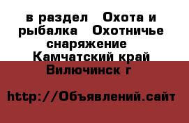  в раздел : Охота и рыбалка » Охотничье снаряжение . Камчатский край,Вилючинск г.